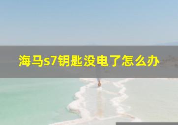 海马s7钥匙没电了怎么办