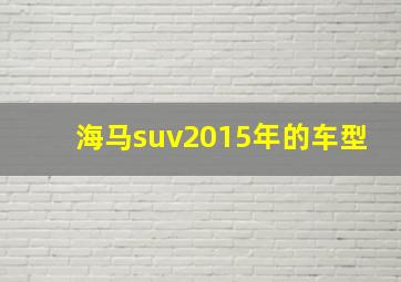 海马suv2015年的车型