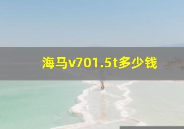 海马v701.5t多少钱