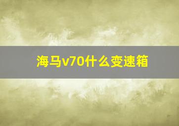 海马v70什么变速箱