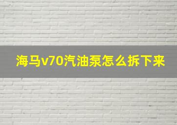 海马v70汽油泵怎么拆下来