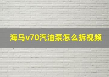 海马v70汽油泵怎么拆视频