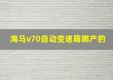 海马v70自动变速箱哪产的