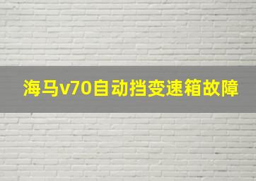 海马v70自动挡变速箱故障