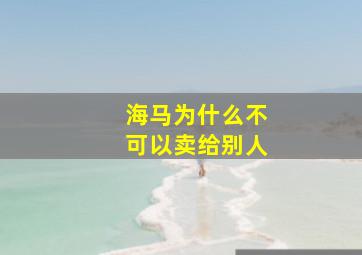 海马为什么不可以卖给别人