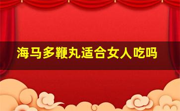 海马多鞭丸适合女人吃吗