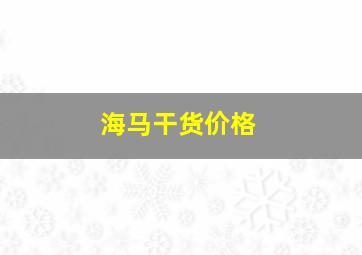 海马干货价格