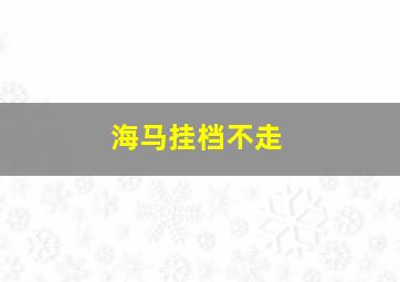 海马挂档不走