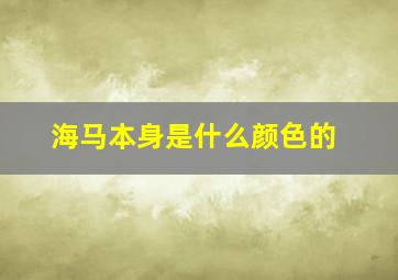 海马本身是什么颜色的