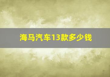 海马汽车13款多少钱