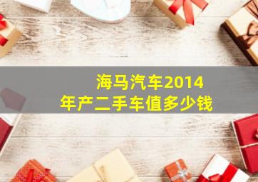 海马汽车2014年产二手车值多少钱