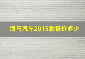 海马汽车2015款报价多少