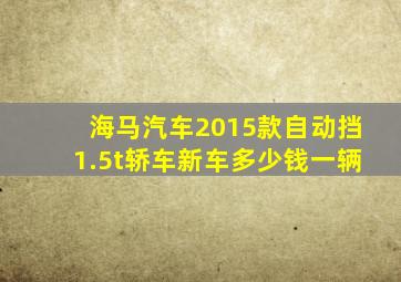 海马汽车2015款自动挡1.5t轿车新车多少钱一辆