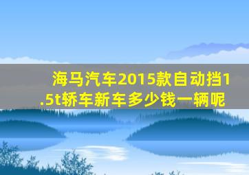 海马汽车2015款自动挡1.5t轿车新车多少钱一辆呢