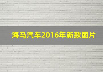 海马汽车2016年新款图片