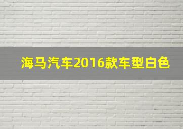 海马汽车2016款车型白色