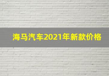 海马汽车2021年新款价格