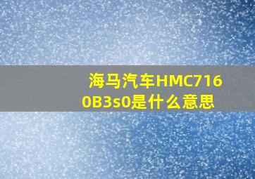 海马汽车HMC7160B3s0是什么意思