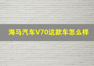 海马汽车V70这款车怎么样