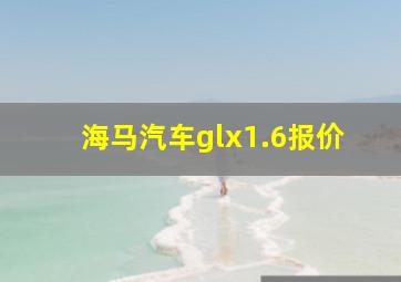 海马汽车glx1.6报价