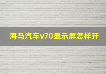 海马汽车v70显示屏怎样开