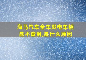 海马汽车全车没电车钥匙不管用,是什么原因