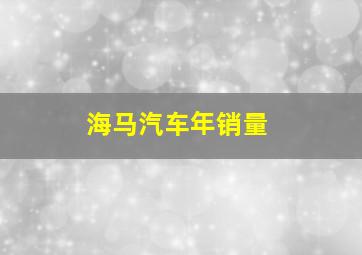 海马汽车年销量