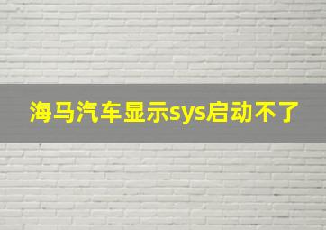 海马汽车显示sys启动不了