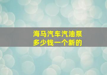 海马汽车汽油泵多少钱一个新的