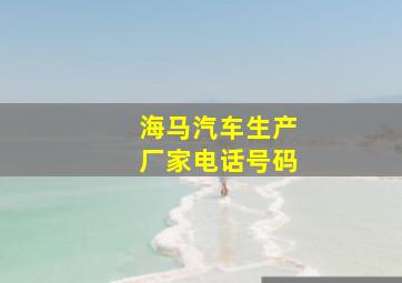 海马汽车生产厂家电话号码