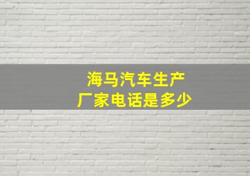 海马汽车生产厂家电话是多少