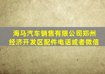 海马汽车销售有限公司郑州经济开发区配件电话或者微信