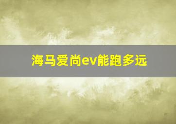 海马爱尚ev能跑多远