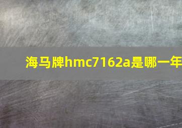 海马牌hmc7162a是哪一年