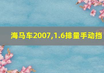 海马车2007,1.6排量手动挡