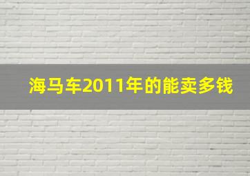 海马车2011年的能卖多钱