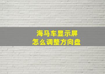 海马车显示屏怎么调整方向盘