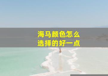 海马颜色怎么选择的好一点