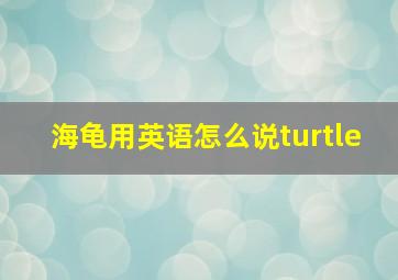 海龟用英语怎么说turtle