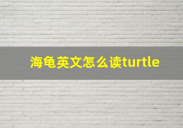 海龟英文怎么读turtle