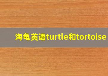 海龟英语turtle和tortoise