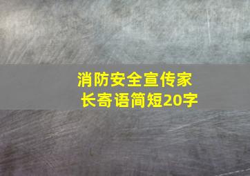 消防安全宣传家长寄语简短20字