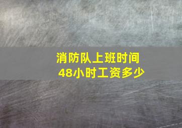 消防队上班时间48小时工资多少