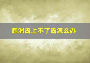 涠洲岛上不了岛怎么办