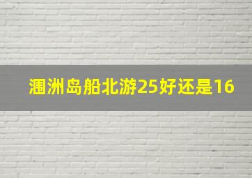 涠洲岛船北游25好还是16