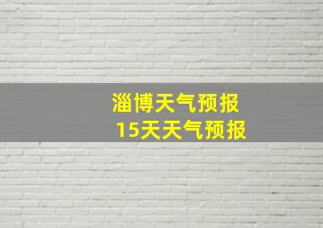 淄博天气预报15天天气预报