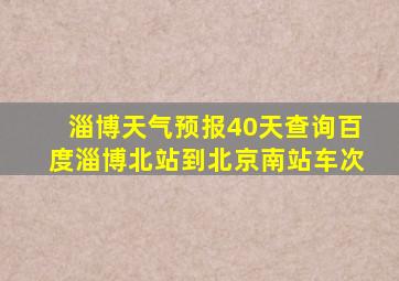 淄博天气预报40天查询百度淄博北站到北京南站车次