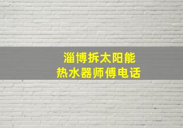 淄博拆太阳能热水器师傅电话