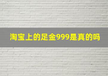 淘宝上的足金999是真的吗