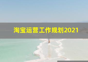 淘宝运营工作规划2021